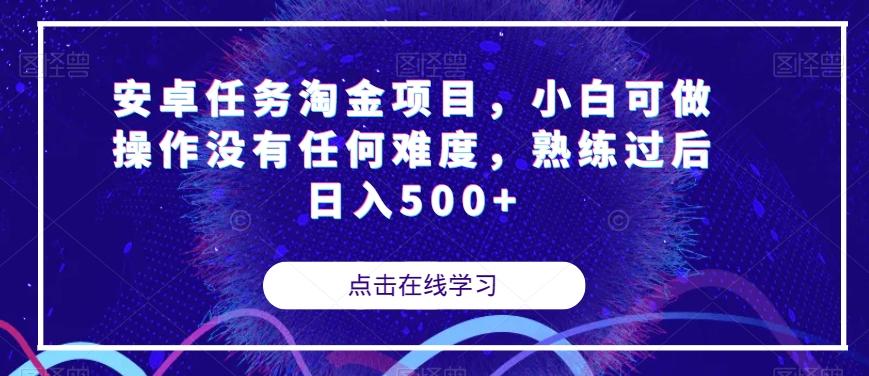 安卓任务淘金项目，小白可做操作没有任何难度，熟练过后日入500+【揭秘】-91创业项目库