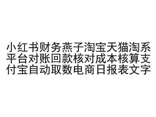 小红书财务燕子淘宝天猫淘系平台对账回款核对成本核算支付宝自动取数电商日报表-91创业项目库