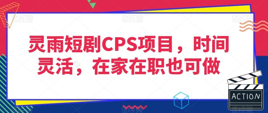 灵雨短剧CPS项目，时间灵活，在家在职也可做-91创业项目库