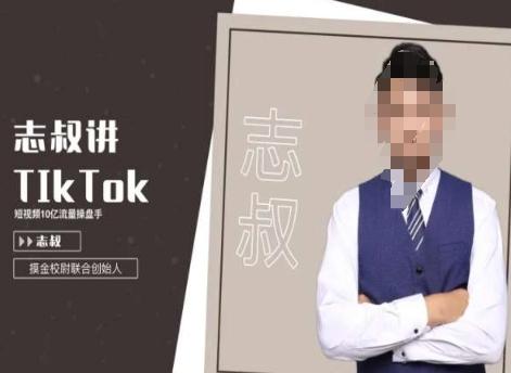 志叔讲tk运营变现课，tiktok跨境电商摸金校尉-91创业项目库