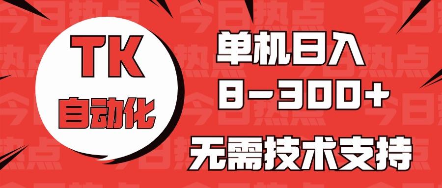 海外手机版TK自动化，单机收益8~300+，无需技术支持，新手小白均可操作-91创业项目库