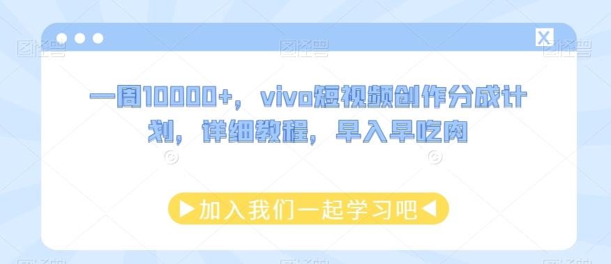 一周10000+，vivo短视频创作分成计划，详细教程，早入早吃肉-91创业项目库