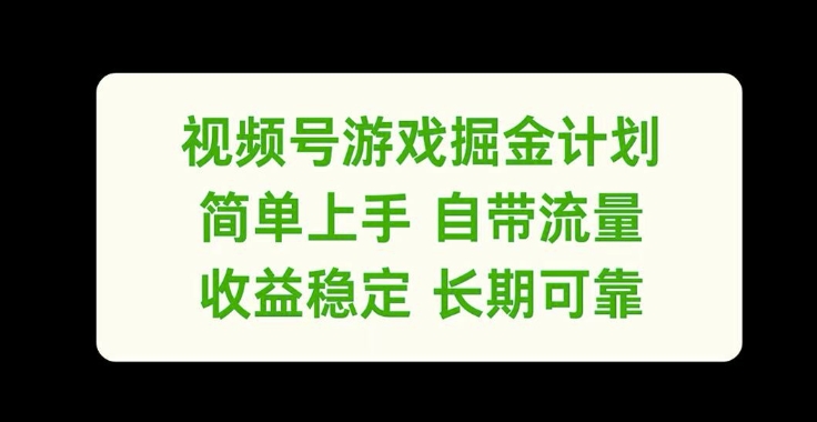 视频号游戏掘金计划，简单上手自带流量，收益稳定长期可靠【揭秘】-91创业项目库