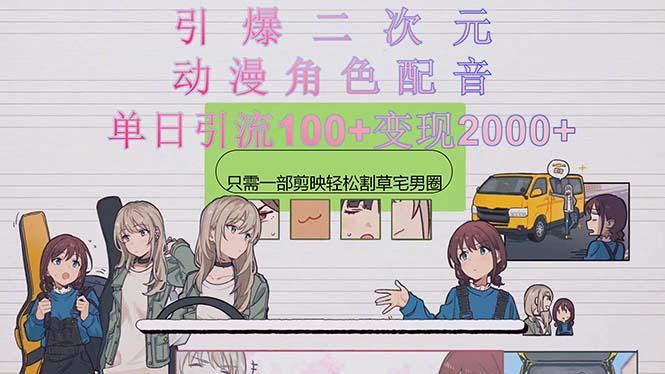 引爆二次元，用动漫角色配音割草宅男圈，只需一个剪映，轻松一天引流10…-91创业项目库