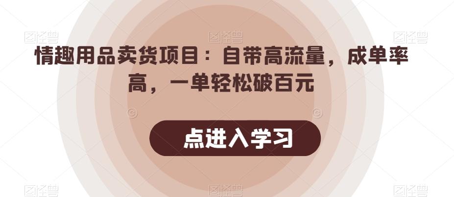 情趣用品卖货项目：自带高流量，成单率高，一单轻松破百元-91创业项目库