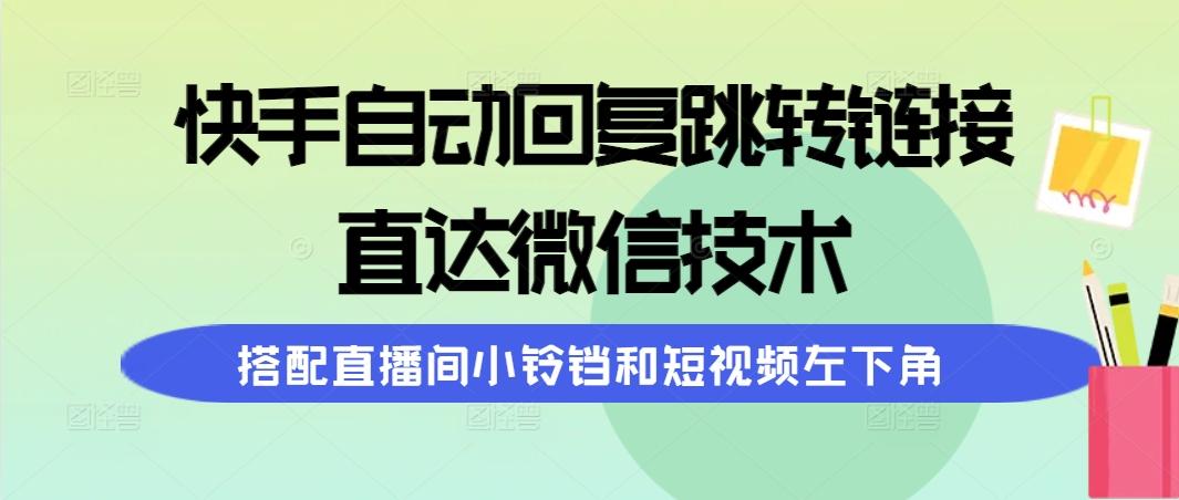 (9808期)快手自动回复跳转链接，直达微信技术，搭配直播间小铃铛和短视频左下角-91创业项目库