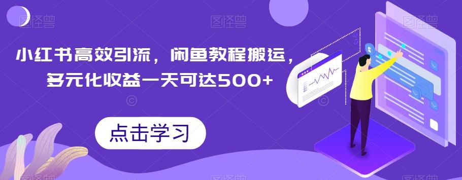 小红书高效引流，闲鱼教程搬运，多元化收益一天可达500+-91创业项目库