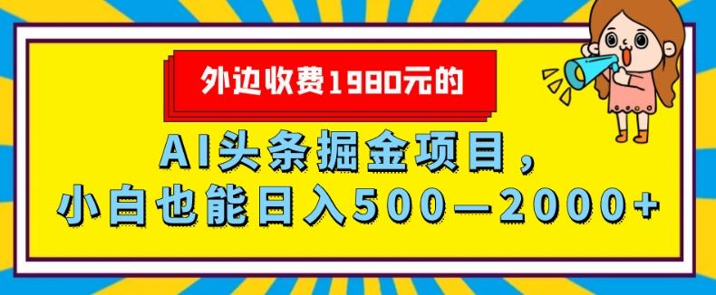 外面收费1980的，AI头条掘金项目，小白也能日入500—2000+-91创业项目库
