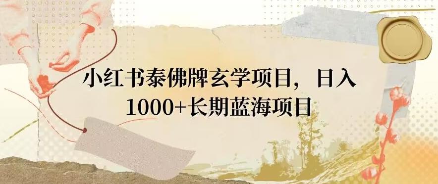 小红书泰佛牌玄学项目，日入1000+，打破传统，长期蓝海项目-91创业项目库