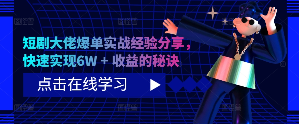 短剧大佬爆单实战经验分享，快速实现6W + 收益的秘诀-91创业项目库