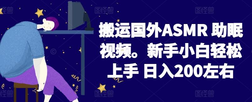 2024搬运国外ASMR 助眠视频，新手小白轻松上手 日入200左右【揭秘】-91创业项目库