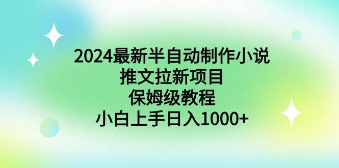 2024最新半自动制作小说推文拉新项目，保姆级教程，小白上手日入1000+-91创业项目库