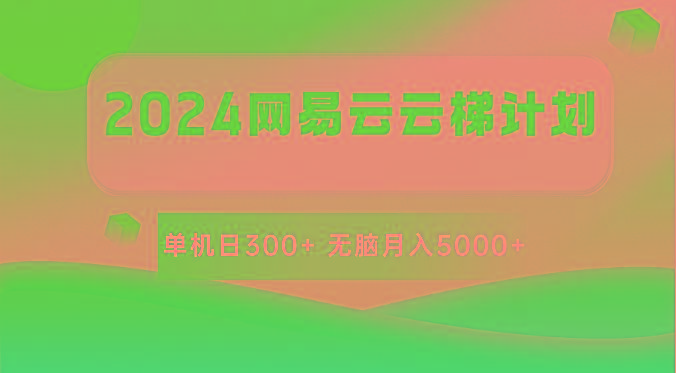 2024网易云云梯计划 单机日300+ 无脑月入5000+-91创业项目库