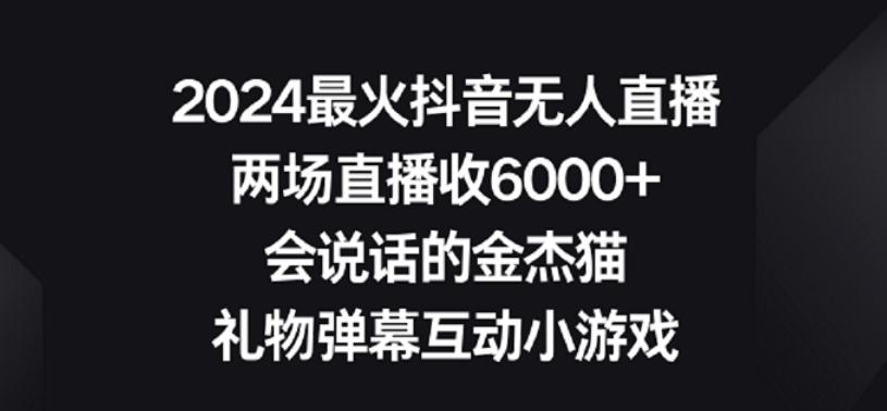 2024最火抖音无人直播，两场直播收6000+，礼物弹幕互动小游戏【揭秘】-91创业项目库
