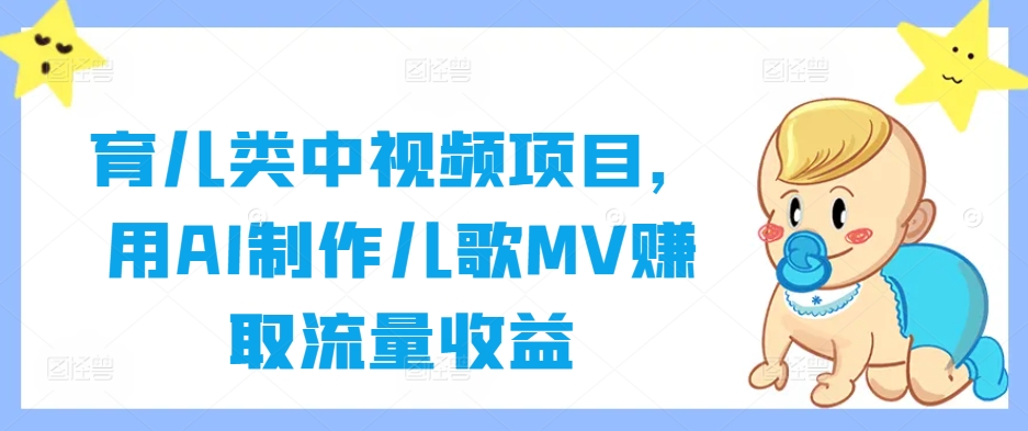 育儿类中视频项目，用AI制作儿歌MV赚取流量收益-91创业项目库