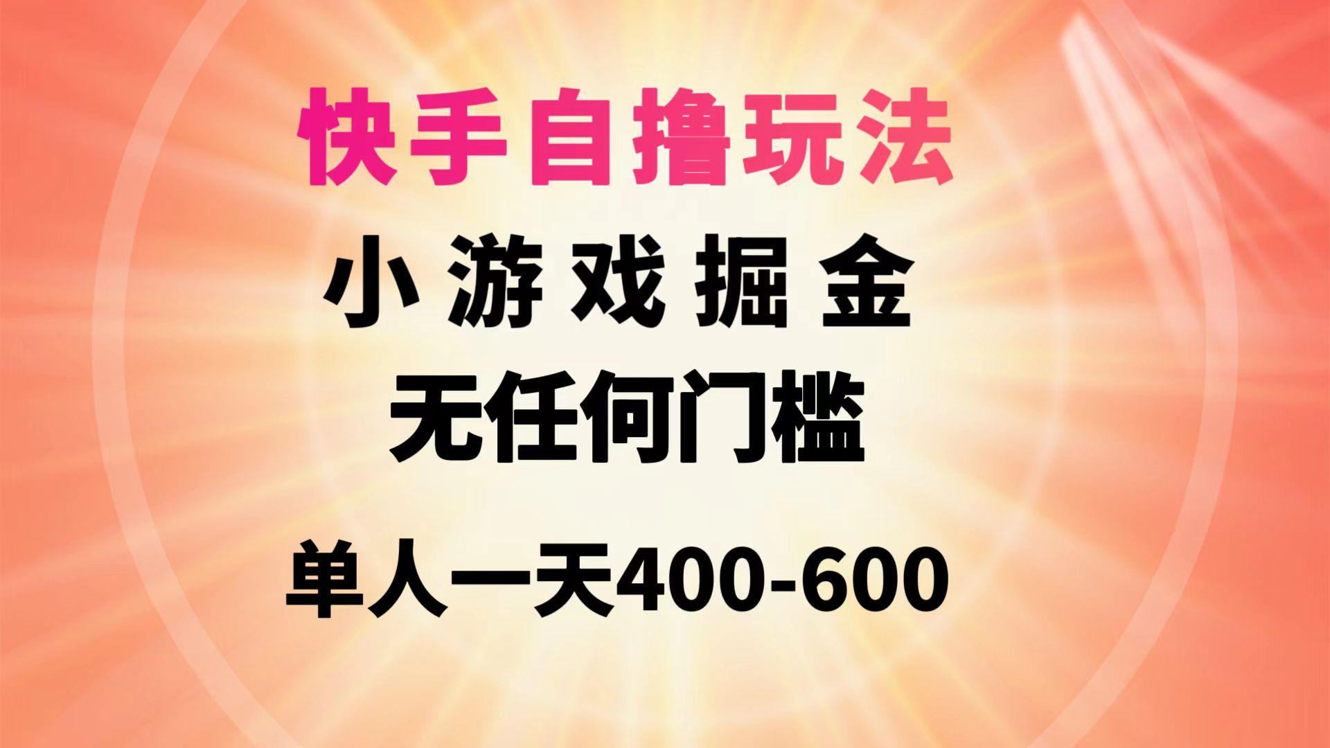 (9712期)快手自撸玩法小游戏掘金无任何门槛单人一天400-600-91创业项目库