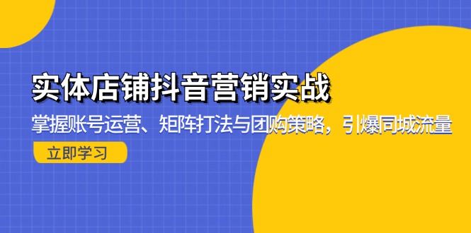 实体店铺抖音营销实战：掌握账号运营、矩阵打法与团购策略，引爆同城流量-91创业项目库