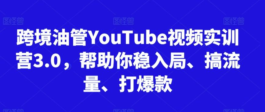 跨境油管YouTube视频实训营3.0，帮助你稳入局、搞流量、打爆款-91创业项目库