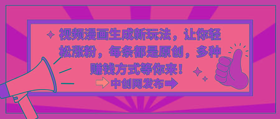 视频漫画生成新玩法，让你轻松涨粉，每条都是原创，多种赚钱方式等你来！-91创业项目库