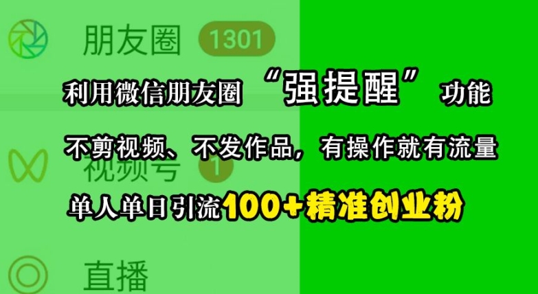 利用微信朋友圈“强提醒”功能，引流精准创业粉，不剪视频、不发作品，单人单日引流100+创业粉-91创业项目库