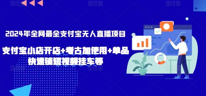 2024年全网最全支付宝无人直播项目，支付宝小店开店+考古加使用+单品快速铺短视频挂车等【揭秘】-91创业项目库