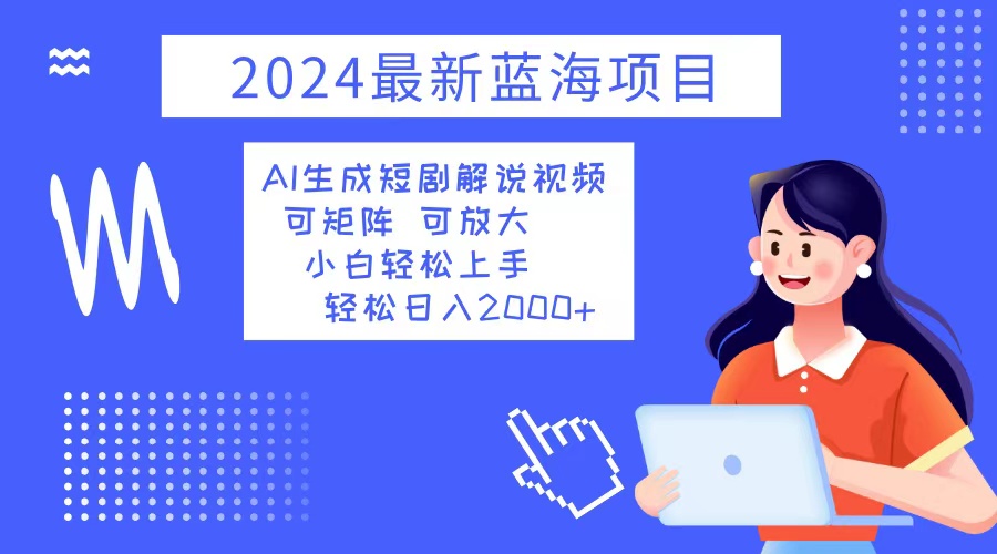 2024最新蓝海项目 AI生成短剧解说视频 小白轻松上手 日入2000+-91创业项目库