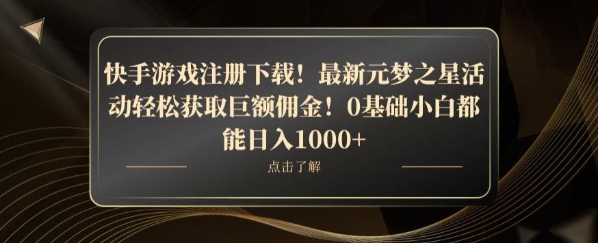 快手游戏注册下载！最新元梦之星活动轻松获取巨额佣金！0基础小白都能日入1000+-91创业项目库