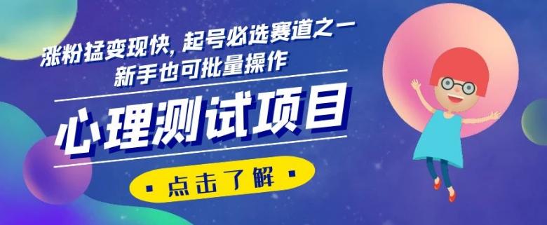 心理测试项目，涨粉猛变现快，起号必选赛道之一，新手也可批量操作【揭秘】-91创业项目库