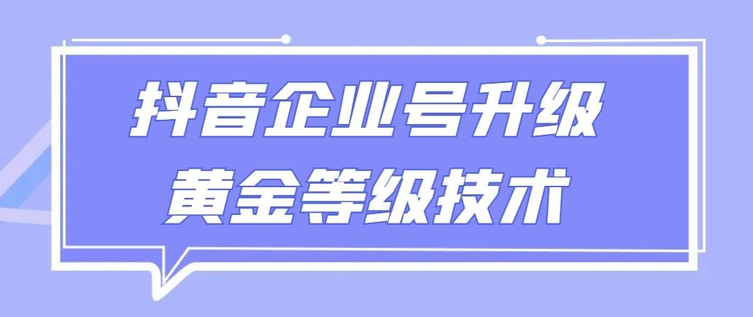 【全网首发】抖音企业号升级黄金等级技术，一单50到100元-91创业项目库