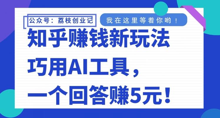 知乎赚钱新玩法，巧用AI工具，一个回答赚5元-91创业项目库