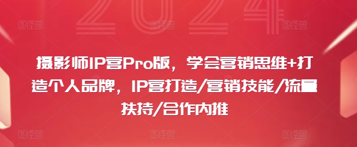 摄影师IP营Pro版,学会营销思维+打造个人品牌,IP营打造/营销技能/流量扶持/合作内推