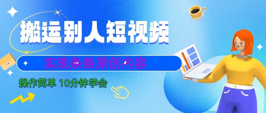 10分钟学会搬运别人短视频，剪辑处理后实现条条原创内容-91创业项目库