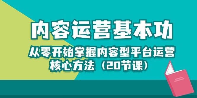 内容运营-基本功：从零开始掌握内容型平台运营核心方法(20节课-91创业项目库