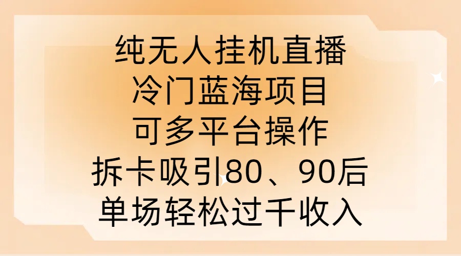 纯无人挂JI直播，冷门蓝海项目，可多平台操作，拆卡吸引80、90后，单场轻松过千收入【揭秘】-91创业项目库