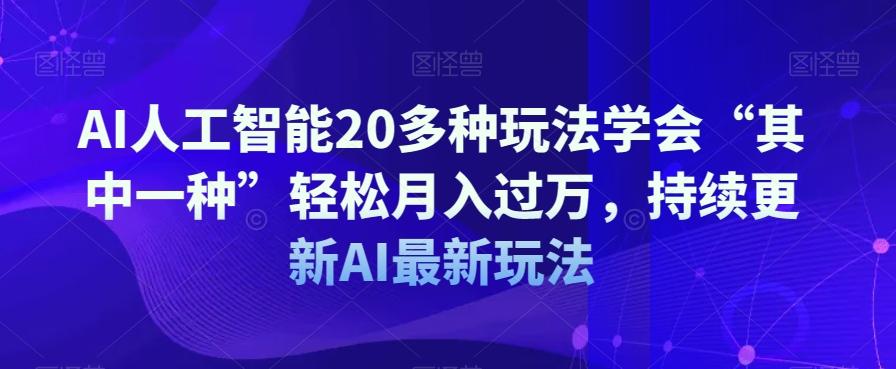 AI人工智能20多种玩法学会“其中一种”轻松月入过万，持续更新AI最新玩法-91创业项目库