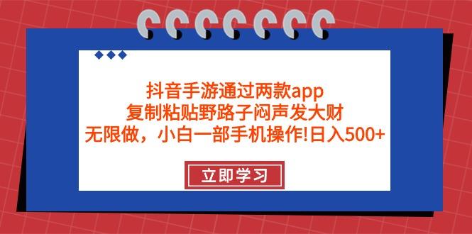 (9912期)抖音手游通过两款app，复制粘贴野路子闷声发大财，无限做 一部手机日入500+-91创业项目库