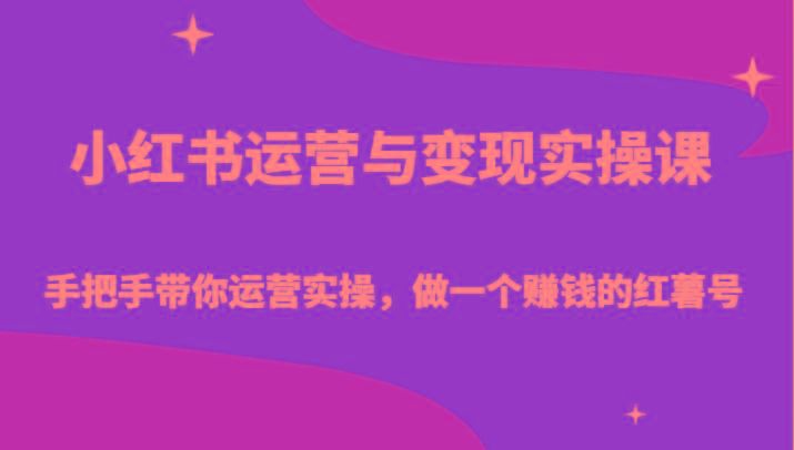 小红书运营与变现实操课-手把手带你运营实操，做一个赚钱的红薯号-91创业项目库