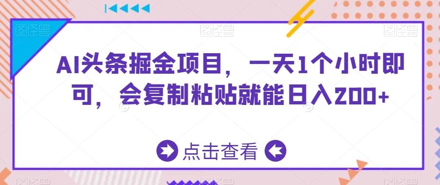 AI头条掘金项目，一天1个小时即可，会复制粘贴就能日入200+-91创业项目库
