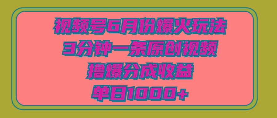 视频号6月份爆火玩法，3分钟一条原创视频，撸爆分成收益，单日1000+-91创业项目库
