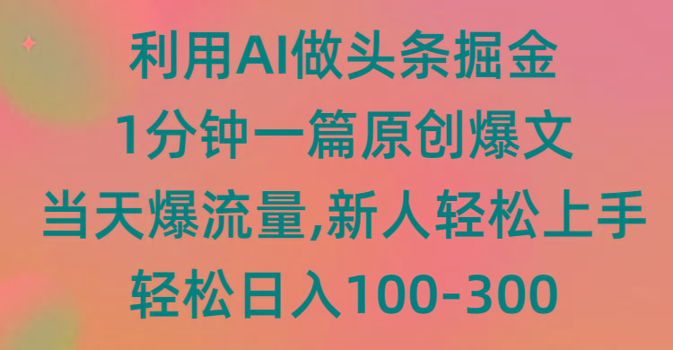 (9307期)利用AI做头条掘金，1分钟一篇原创爆文，当天爆流量，新人轻松上手-91创业项目库