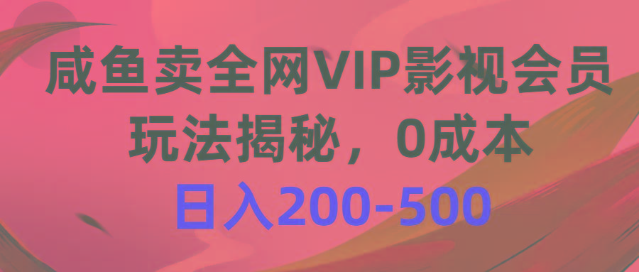 咸鱼卖全网VIP影视会员，玩法揭秘，0成本日入200-500-91创业项目库