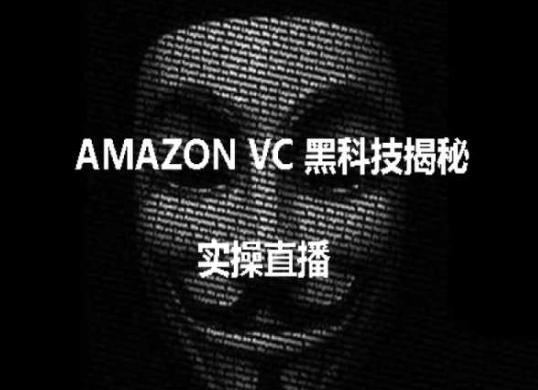 实操：AMAZON VC害人黑科技揭秘，跨境亚马逊教程-91创业项目库