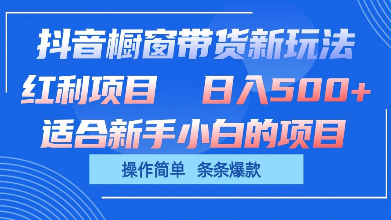 抖音橱窗带货新玩法，单日收益500+，操作简单，条条爆款-91创业项目库
