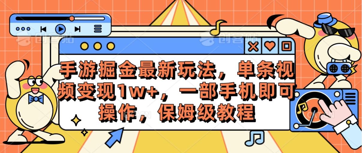 手游掘金最新玩法，单条视频变现1w+，一部手机即可操作，保姆级教程-91创业项目库