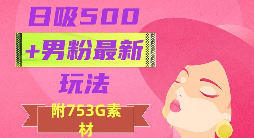 日吸500+男粉最新玩法，从作品制作到如何引流及后端变现，保姆级教程【揭秘】-91创业项目库