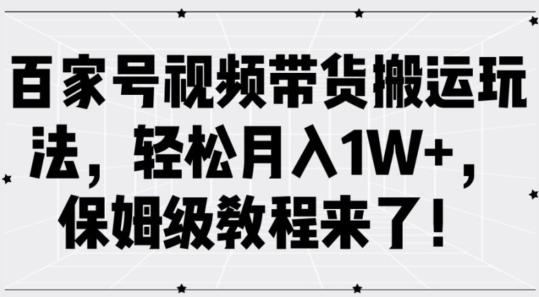 百家号视频带货搬运玩法,轻松月入1W+,保姆级教程来了【揭秘】