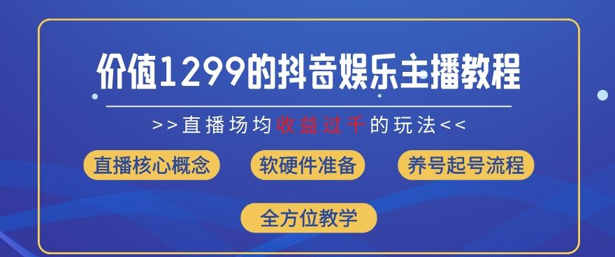 价值1299的抖音娱乐主播场均直播收入过千打法教学(8月最新)【揭秘】-91创业项目库