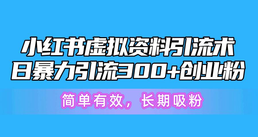 小红书虚拟资料引流术，日暴力引流300+创业粉，简单有效，长期吸粉-91创业项目库