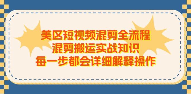 美区短视频混剪全流程，混剪搬运实战知识，每一步都会详细解释操作-91创业项目库