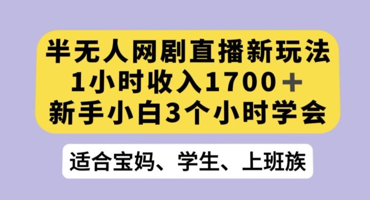 半无人网剧直播新玩法，1小时收入1700+，新手小白3小时学会【揭秘】-91创业项目库
